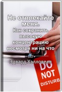 Краткое содержание «Не отвлекайте меня. Как сохранить высокую концентрацию несмотря ни на что»