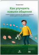 Как улучшить навыки общения. Строить отношения и управлять ими, эффективно общаться, понимать других и стать душой компании