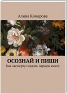 Осознай и пиши. Как эксперту создать первую книгу