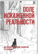 Поле искаженной реальности. Мы видим мир таким, каким мы его видим