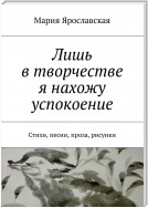 Лишь в творчестве я нахожу успокоение. Стихи, песни, проза, рисунки