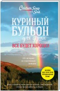 Куриный бульон для души. Все будет хорошо! 101 история со счастливым концом