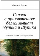 Сказка о приключениях белых мышат Чупика и Щупика. И другие сказки, стихи, рассказы