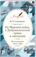 На Мировой войне, в Добровольческой армии и эмиграции. Воспоминания. 1914–1921