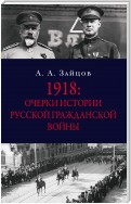 1918: Очерки истории русской Гражданской войны