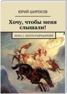 Хочу, чтобы меня слышали! Книга 2. Золото Разрушителей