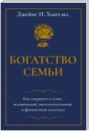 Богатство семьи. Как сохранить в семье человеческий, интеллектуальный и финансовый капиталы