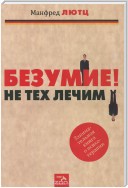 Безумие! Не тех лечим. Занимательная книга о психотерапии