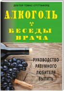 Алкоголь – беседы врача. Руководство разумного любителя выпить