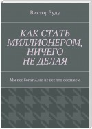 КАК СТАТЬ МИЛЛИОНЕРОМ, НИЧЕГО НЕ ДЕЛАЯ. Мы все богаты, но не все это осознаем