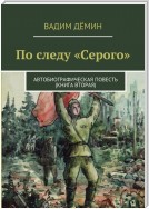 По следу «Серого». Автобиографическая повесть (книга вторая)