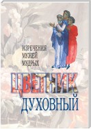 Цветник духовный. Назидательные мысли и добрые советы, выбранные из творений мужей мудрых и святых