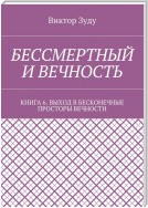 Бессмертный и вечность. Книга 6. Выход в бесконечные просторы вечности