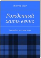 Рожденный жить вечно. Осознайте, что смерти нет