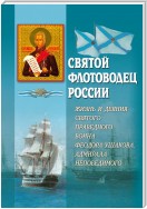 Святой флотоводец России. Жизнь и деяния святого праведного воина Федора Ушакова, адмирала непобедимого