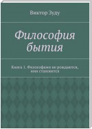 Философия бытия. Книга 1. Философами не рождаются, ими становятся