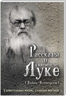 Рассказы о святителе Луке (Войно-Ясенецком). Удивительная жизнь, ставшая житием