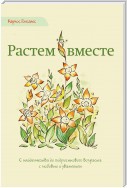 Растем вместе. С младенчества до подросткового возраста с любовью и уважением