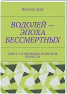 Водолей – эпоха бессмертных. Книга 2. Откровения Хранителя Вечности