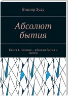 Абсолют бытия. Книга 1. Человек – абсолют бытия и жития