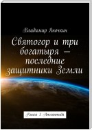 Святогор и три богатыря – последние защитники Земли. Книга 1: Атлантида