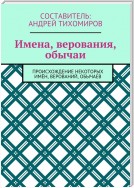 Имена, верования, обычаи. Происхождение некоторых имён, верований, обычаев