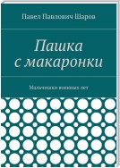 Пашка с Макаронки. Мальчишки военных лет