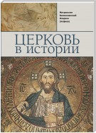 Церковь в истории. Православная Церковь от Иисуса Христа до наших дней