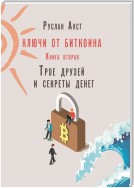 Ключи от Биткоина. Книга вторая. Трое друзей и секреты денег