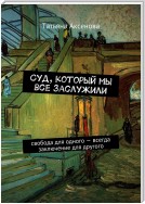 Суд, который мы все заслужили. Свобода для одного – всегда заключение для другого