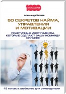 50 секретов найма, управления и мотивации. Практичные инструменты, которые сделают вашу команду сильнее