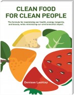 Clean Food for Clean People: The Formula for Maximizing Our Health, Energy, Longevity, and Beauty, While Minimizing Our Environmental Impact.