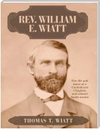 Rev. William E. Wiatt: The Life and Times of a Confederate Chaplain and Related Family Stories