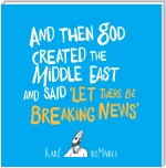 And Then God Created the Middle East and Said 'Let There Be Breaking News'