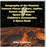 Geography of the Planets! Famous Places on Mars, Jupiter, Saturn and Neptune, Space for Kids - Children's Aeronautics & Space Book