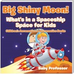 Big Shiny Moon! What's in a Spaceship - Space for Kids - Children's Aeronautics & Astronautics Books