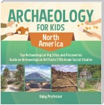 Archaeology for Kids - North America - Top Archaeological Dig Sites and Discoveries | Guide on Archaeological Artifacts | 5th Grade Social Studies