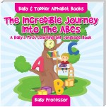 The Incredible Journey Into The ABCs. A Baby's First Learning and Language Book. - Baby & Toddler Alphabet Books