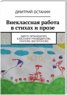 Внеклассная работа в стихах и прозе. Завучу-организатору, классному руководителю, учителю, воспитателю