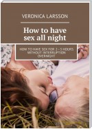 How to have sex all night. How to have sex for 2—3 hours without interruption overnight