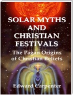 Solar Myths and Christian Festivals: The Pagan Origins of Christian Beliefs