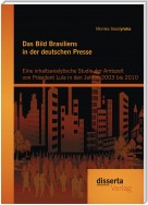 Das Bild Brasiliens in der deutschen Presse: Eine inhaltsanalytische Studie der Amtszeit von Präsident Lula in den Jahren 2003 bis 2010