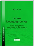 Lettres bourguignonnes ou Le danger de compter sur une femme