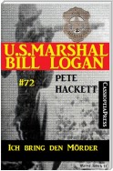 U.S. Marshal Bill Logan Band 72: Ich bring den Mörder