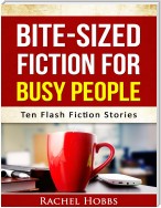 Bite-sized Fiction for Busy People - Ten Flash Fiction Stories