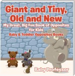 Giant and Tiny, Old and New: My Great, Big Fun Book of Opposites for Kids - Baby & Toddler Opposites Books