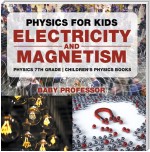 Physics for Kids : Electricity and Magnetism - Physics 7th Grade | Children's Physics Books