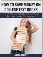 How to Save Money on College Textbooks The Students Guide to Getting Free or Cheap Textbooks