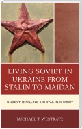 Living Soviet in Ukraine from Stalin to Maidan