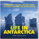 Life In Antarctica - Geography Lessons for 3rd Grade | Children's Explore the World Books